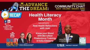 The October 11, 2025 Advance the Dream Community Chat celebrates Health Literacy Month. Topics include “Real Health Reflections with Josh” and “Know Your Blood” with BerryBest Phlebotomy Training and Kelly Ellsberry. Hosted by Joshua Williams, MBA, Dr. Robert Gillio, and Lucy Howell, co-founders of the Force for Health Network.